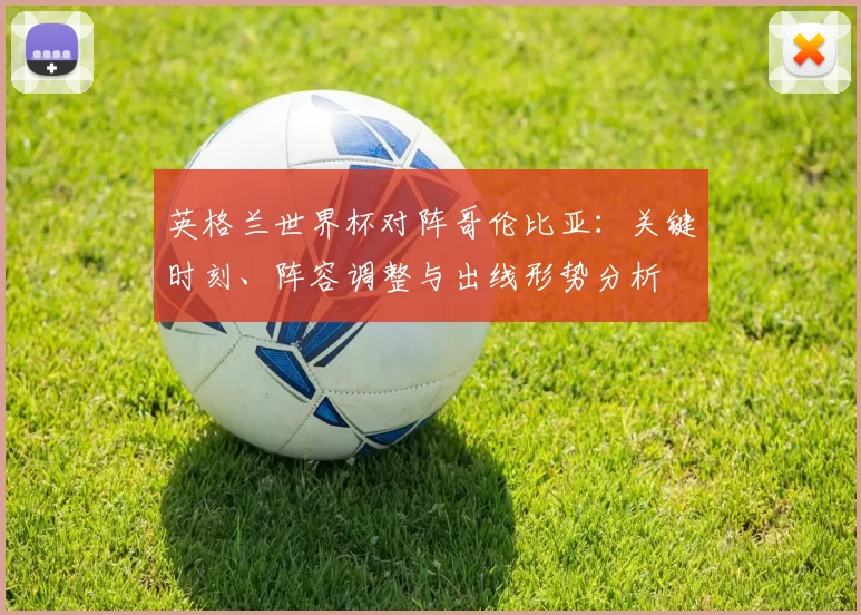 英格兰世界杯对阵哥伦比亚：关键时刻、阵容调整与出线形势分析