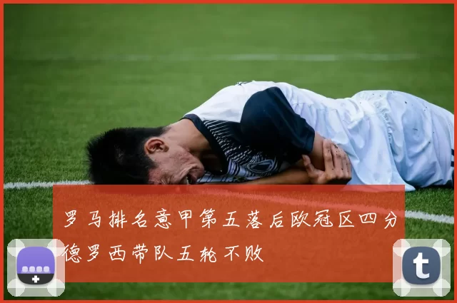 罗马排名意甲第五落后欧冠区四分德罗西带队五轮不败