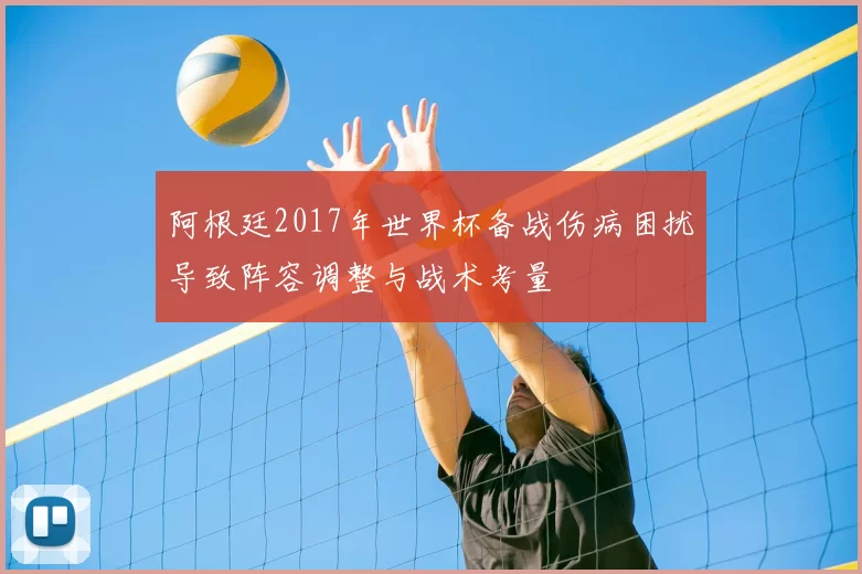 阿根廷2017年世界杯备战伤病困扰导致阵容调整与战术考量