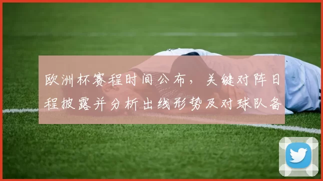 欧洲杯赛程时间公布，关键对阵日程披露并分析出线形势及对球队备战影响