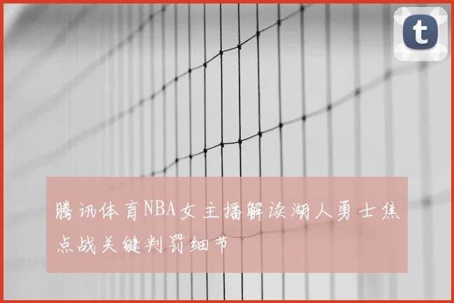腾讯体育NBA女主播解读湖人勇士焦点战关键判罚细节