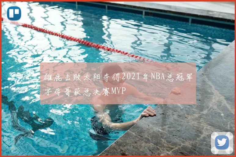 雄鹿击败太阳夺得2021年NBA总冠军字母哥获总决赛MVP