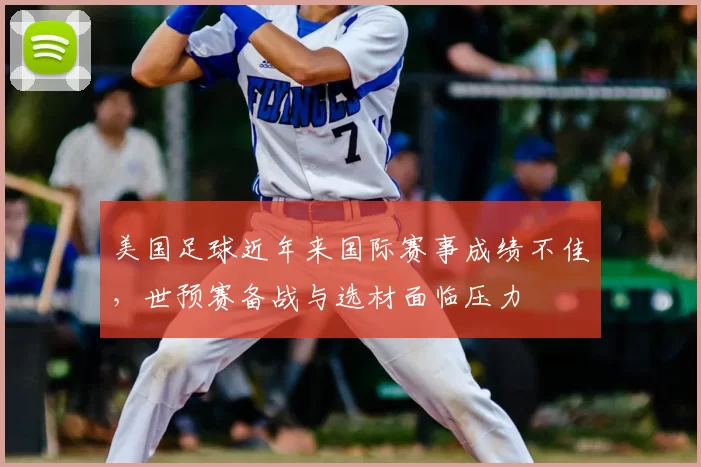 美国足球近年来国际赛事成绩不佳，世预赛备战与选材面临压力