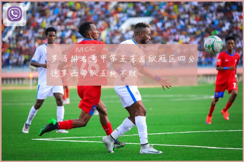 罗马排名意甲第五落后欧冠区四分德罗西带队五轮不败