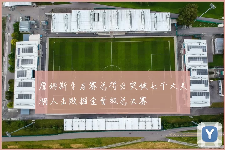 詹姆斯季后赛总得分突破七千大关湖人击败掘金晋级总决赛