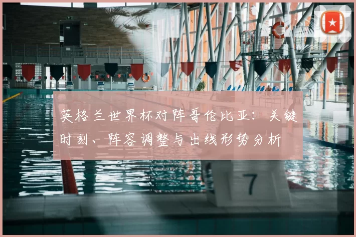 英格兰世界杯对阵哥伦比亚：关键时刻、阵容调整与出线形势分析