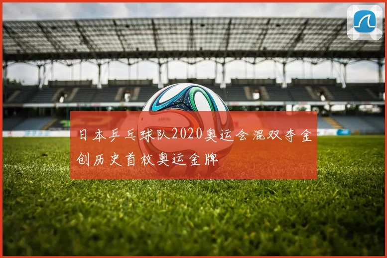 日本乒乓球队2020奥运会混双夺金创历史首枚奥运金牌