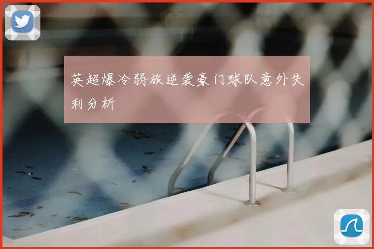 英超爆冷弱旅逆袭豪门球队意外失利分析