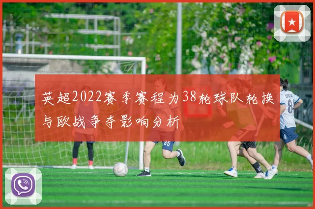 英超2022赛季赛程为38轮球队轮换与欧战争夺影响分析