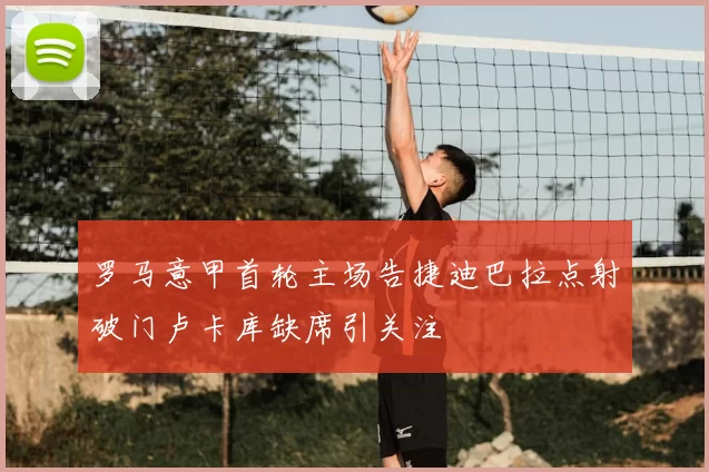 罗马意甲首轮主场告捷迪巴拉点射破门卢卡库缺席引关注