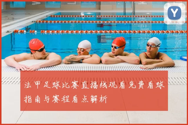 法甲足球比赛直播线观看免费看球指南与赛程看点解析