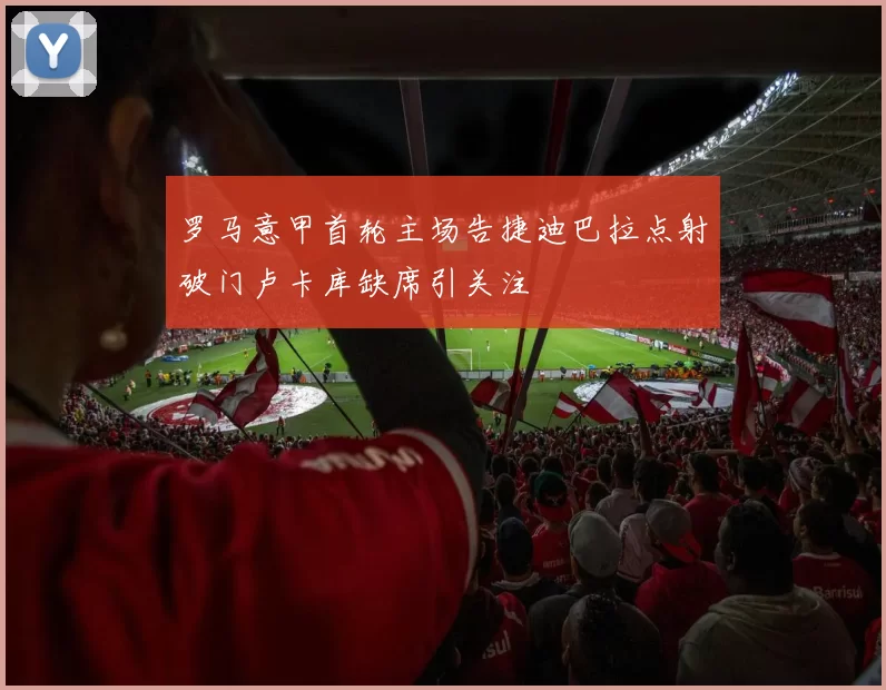 罗马意甲首轮主场告捷迪巴拉点射破门卢卡库缺席引关注