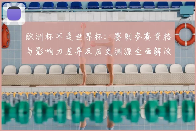 欧洲杯不是世界杯：赛制参赛资格与影响力差异及历史渊源全面解读