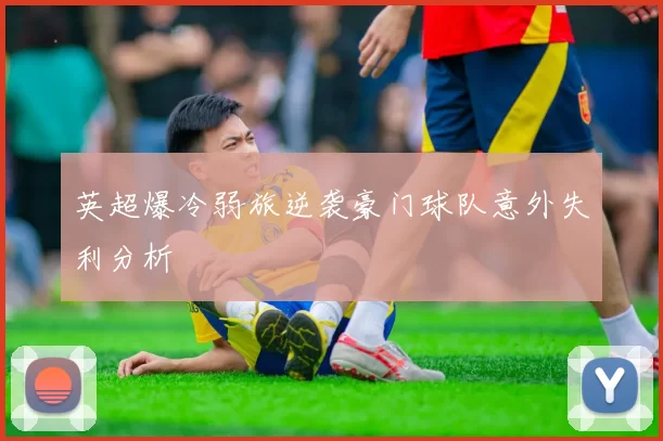 英超爆冷弱旅逆袭豪门球队意外失利分析