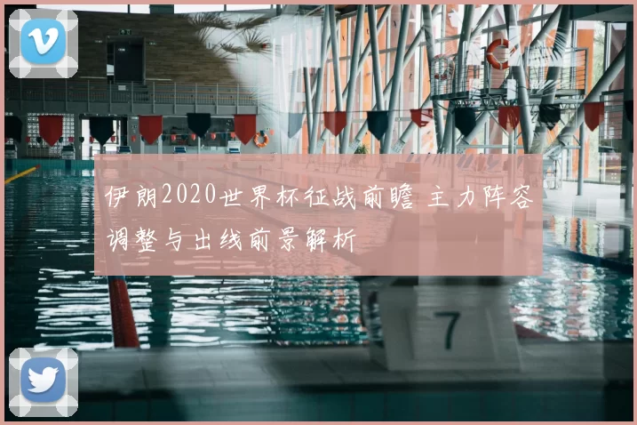 伊朗2020世界杯征战前瞻 主力阵容调整与出线前景解析