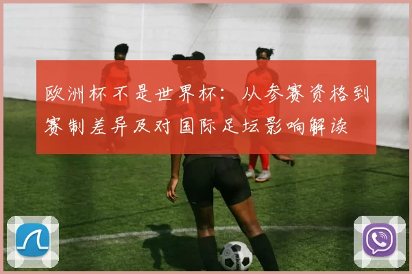 欧洲杯不是世界杯：从参赛资格到赛制差异及对国际足坛影响解读