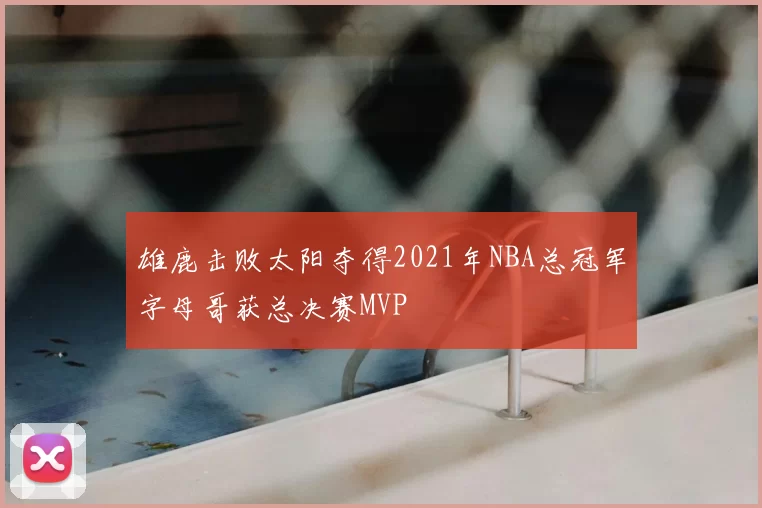 雄鹿击败太阳夺得2021年NBA总冠军字母哥获总决赛MVP
