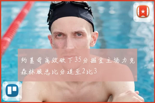 约基奇高效砍下35分掘金主场力克森林狼总比分追至2比3