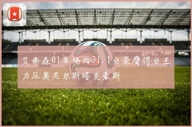 艾弗森01年场均31.1分荣膺得分王力压奥尼尔斯塔克豪斯